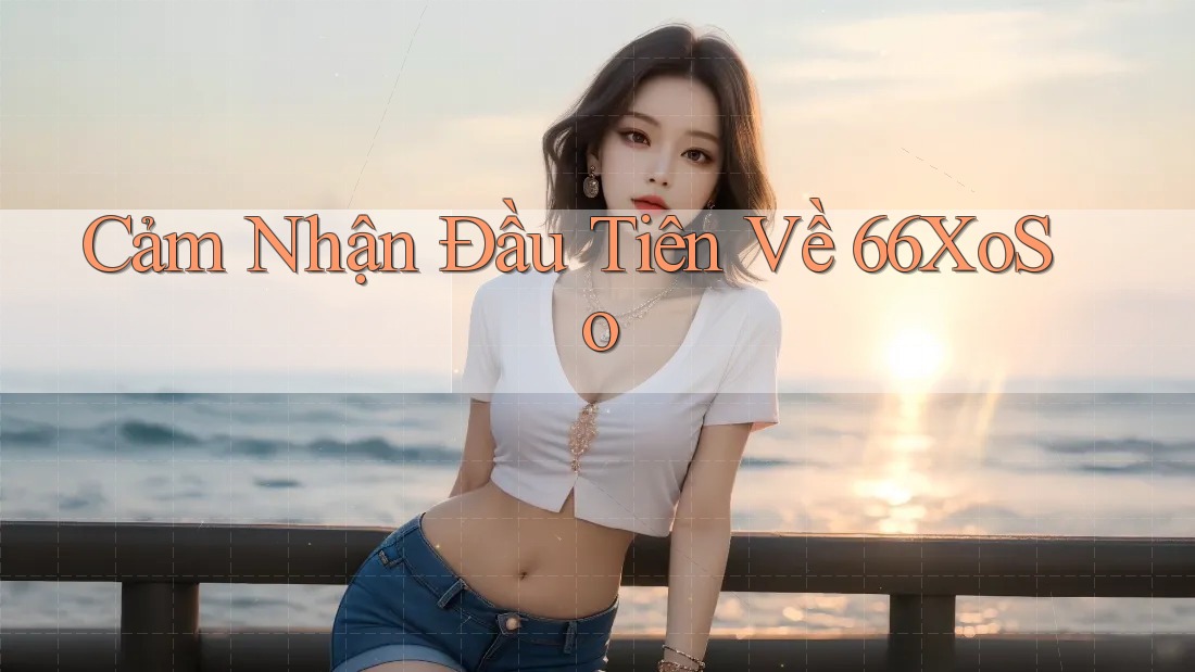 Cảm Nhận Đầu Tiên Về 66XoSo Cảm Nhận Đầu Tiên Về 66XoSo
