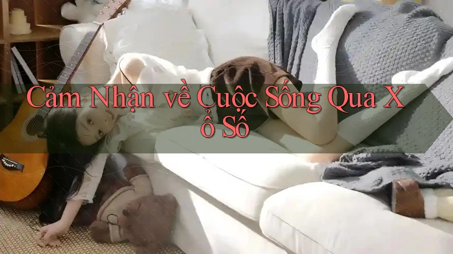 Cảm Nhận về Cuộc Sống Qua Xổ Số Cảm Nhận về Cuộc Sống Qua Xổ Số