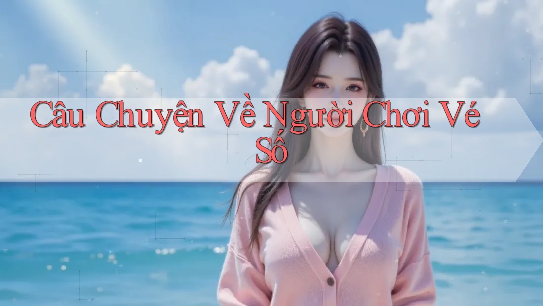 Câu Chuyện Về Người Chơi Vé Số Câu Chuyện Về Người Chơi Vé Số