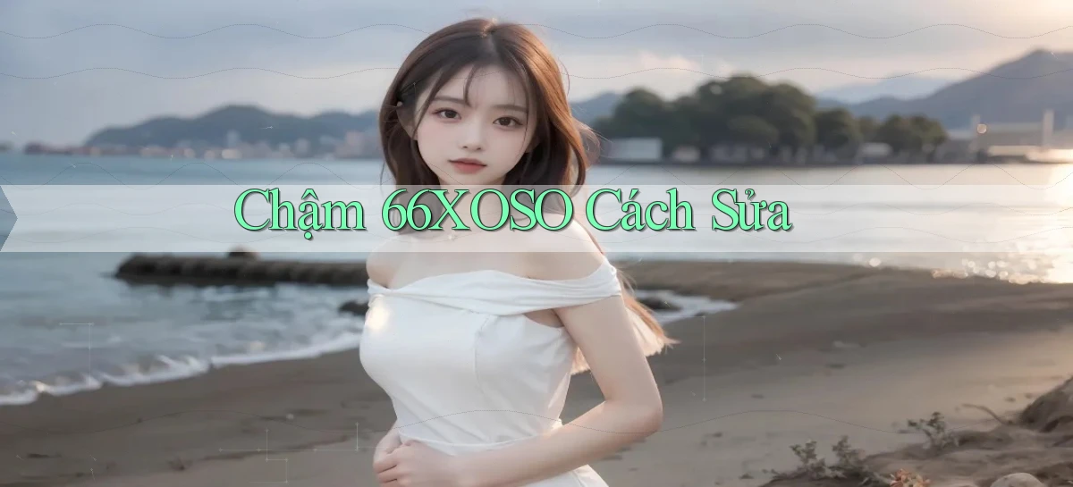 chậm 66xoso cách sửa