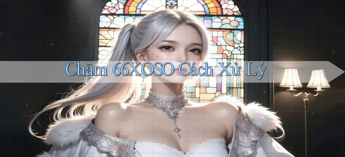 chậm 66xoso cách xử lý