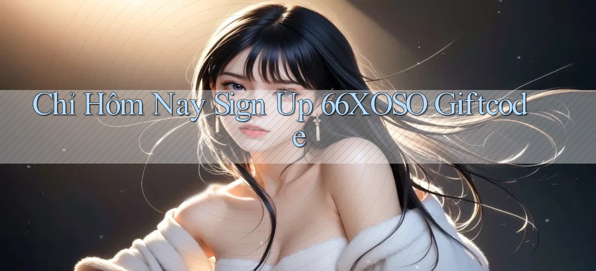 chỉ hôm nay sign up 66xoso giftcode