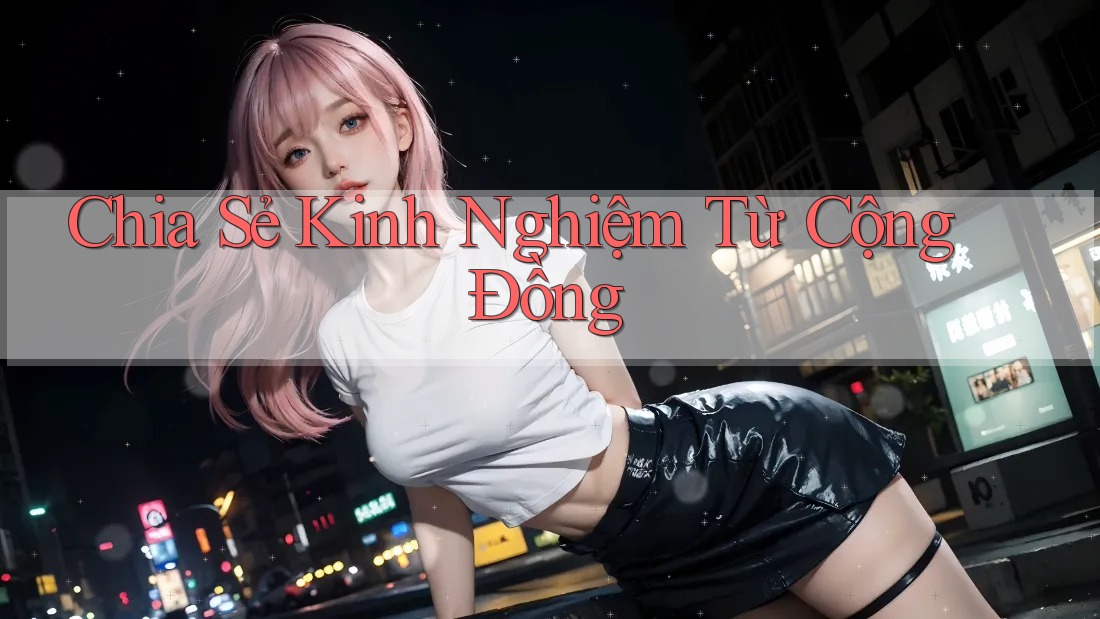 Chia Sẻ Kinh Nghiệm Từ Cộng Đồng Chia Sẻ Kinh Nghiệm Từ Cộng Đồng