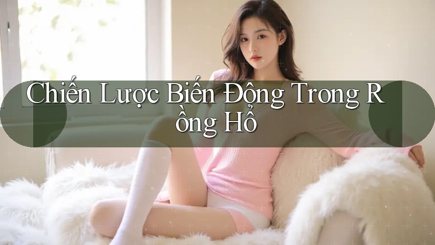 Chiến Lược Biến Động Trong Rồng Hổ Chiến Lược Biến Động Trong Rồng Hổ