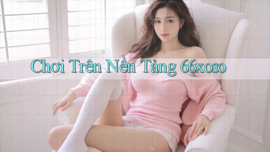 Chơi Trên Nền Tảng 66xoso Chơi Trên Nền Tảng 66xoso