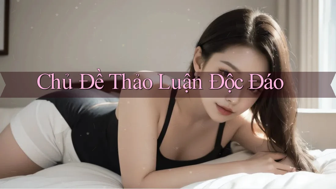 Chủ Đề Thảo Luận Độc Đáo Chủ Đề Thảo Luận Độc Đáo