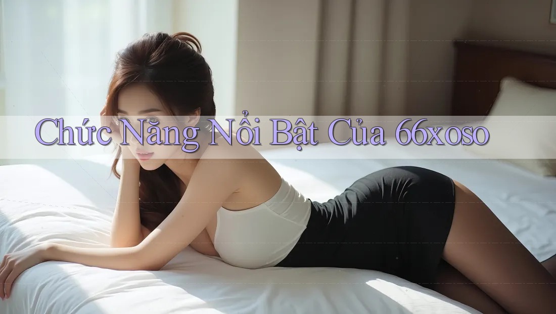 Chức Năng Nổi Bật Của 66xoso Chức Năng Nổi Bật Của 66xoso