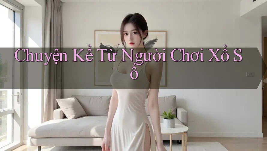 Chuyện Kể Từ Người Chơi Xổ Số Chuyện Kể Từ Người Chơi Xổ Số