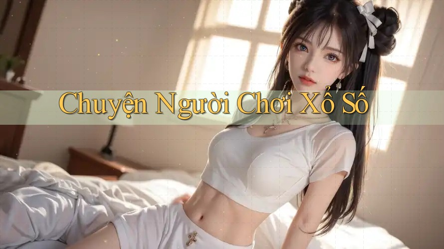 Chuyện Người Chơi Xổ Số Chuyện Người Chơi Xổ Số