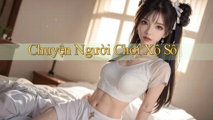 Chuyện Người Chơi Xổ Số Chuyện Người Chơi Xổ Số