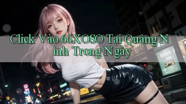 click vào 66xoso tại Quảng Ninh trong ngày