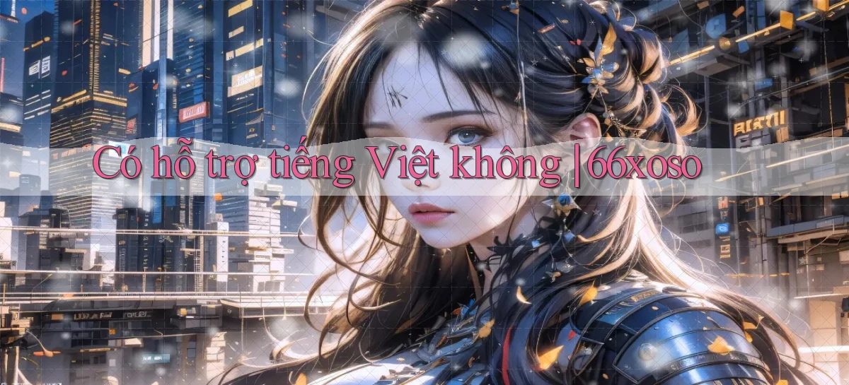 Có hỗ trợ tiếng Việt không 66xoso