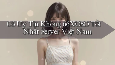 có uy tín không 66xoso tốt nhất server việt nam