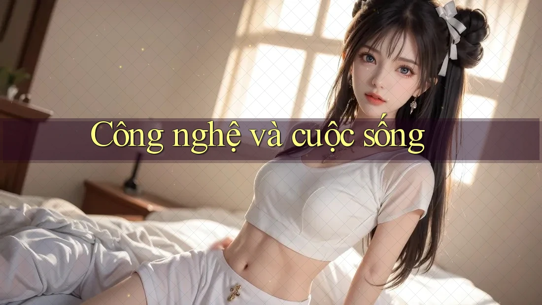 Công Nghệ và Cuộc Sống Công Nghệ và Cuộc Sống