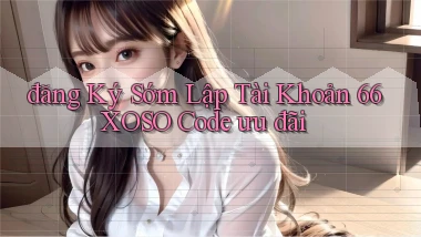đăng ký sớm lập tài khoản 66xoso code ưu đãi