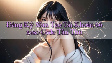đăng ký sớm tạo tài khoản 66xoso code tân thủ