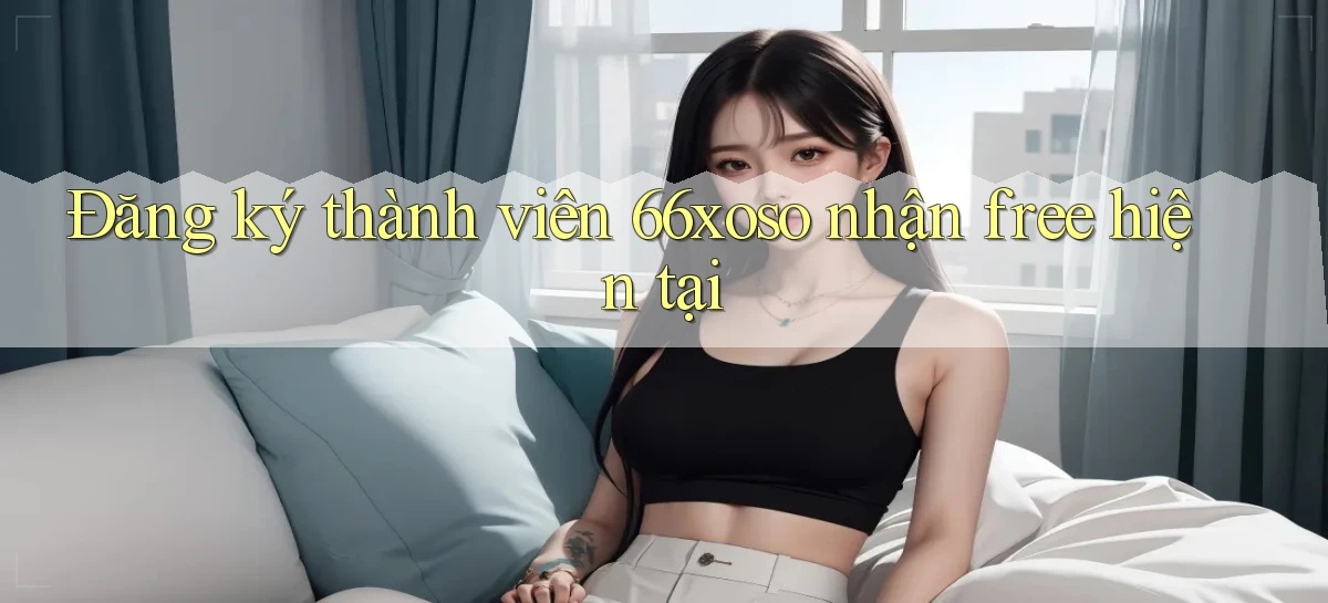 đăng ký thành viên 66xoso nhận free hiện tại