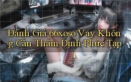 đánh giá 66xoso vay không cần thẩm định phức tạp