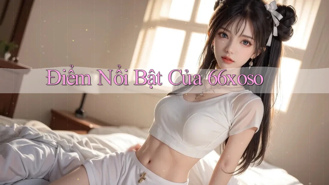 Điểm Nổi Bật của 66xoso Điểm Nổi Bật của 66xoso