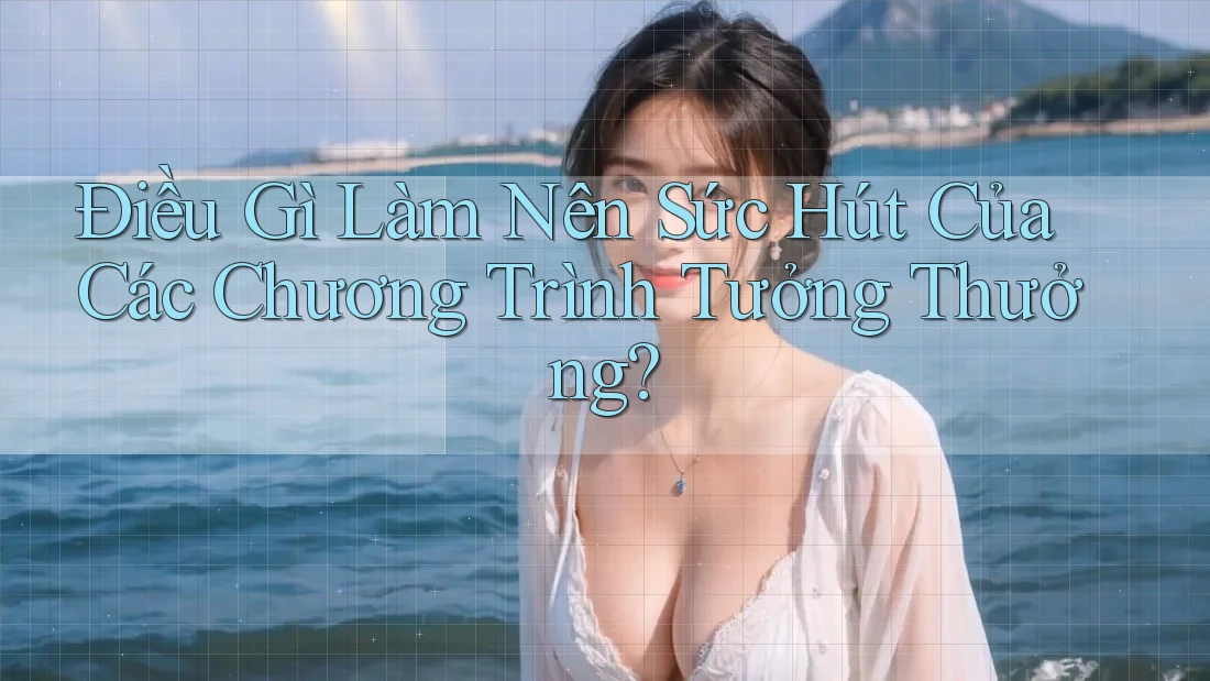 Điều Gì Làm Nên Sức Hút Của Các Chương Trình Tưởng Thưởng? Điều Gì Làm Nên Sức Hút Của Các Chương Trình Tưởng Thưởng?