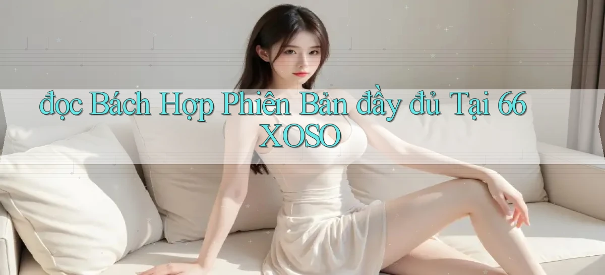 đọc bách hợp phiên bản đầy đủ tại 66xoso