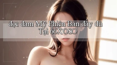 đọc đam mỹ phiên bản đầy đủ tại 66xoso