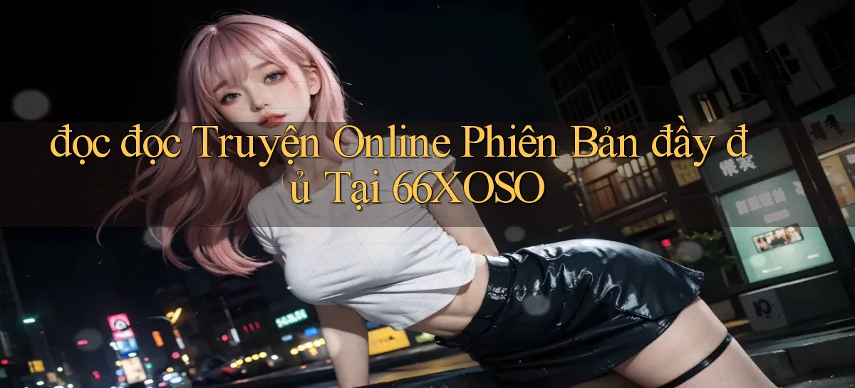 đọc đọc truyện online phiên bản đầy đủ tại 66xoso
