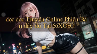 đọc đọc truyện online phiên bản đầy đủ tại 66xoso