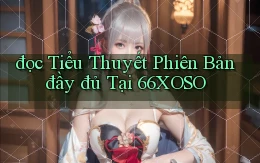 đọc tiểu thuyết phiên bản đầy đủ tại 66xoso