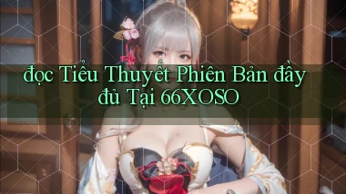đọc tiểu thuyết phiên bản đầy đủ tại 66xoso
