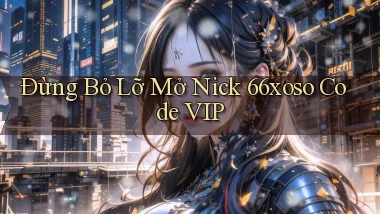 đừng bỏ lỡ mở nick 66xoso code vip
