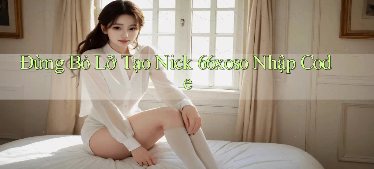 đừng bỏ lỡ tạo nick 66xoso nhập code