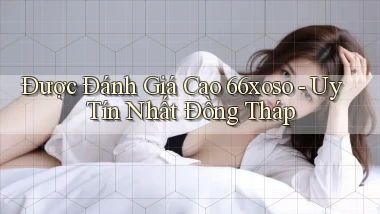 được đánh giá cao 66xoso uy tín nhất Đồng Tháp