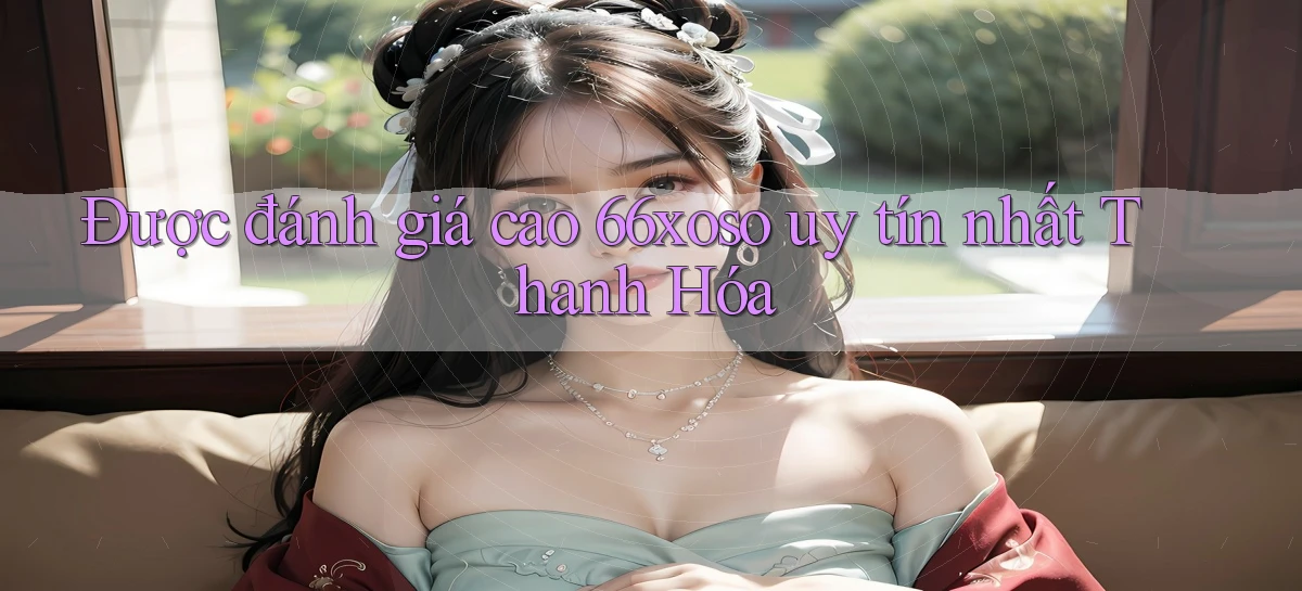 được đánh giá cao 66xoso uy tín nhất Thanh Hóa