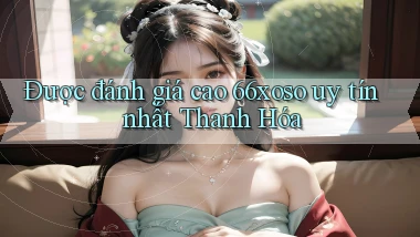 được đánh giá cao 66xoso uy tín nhất Thanh Hóa