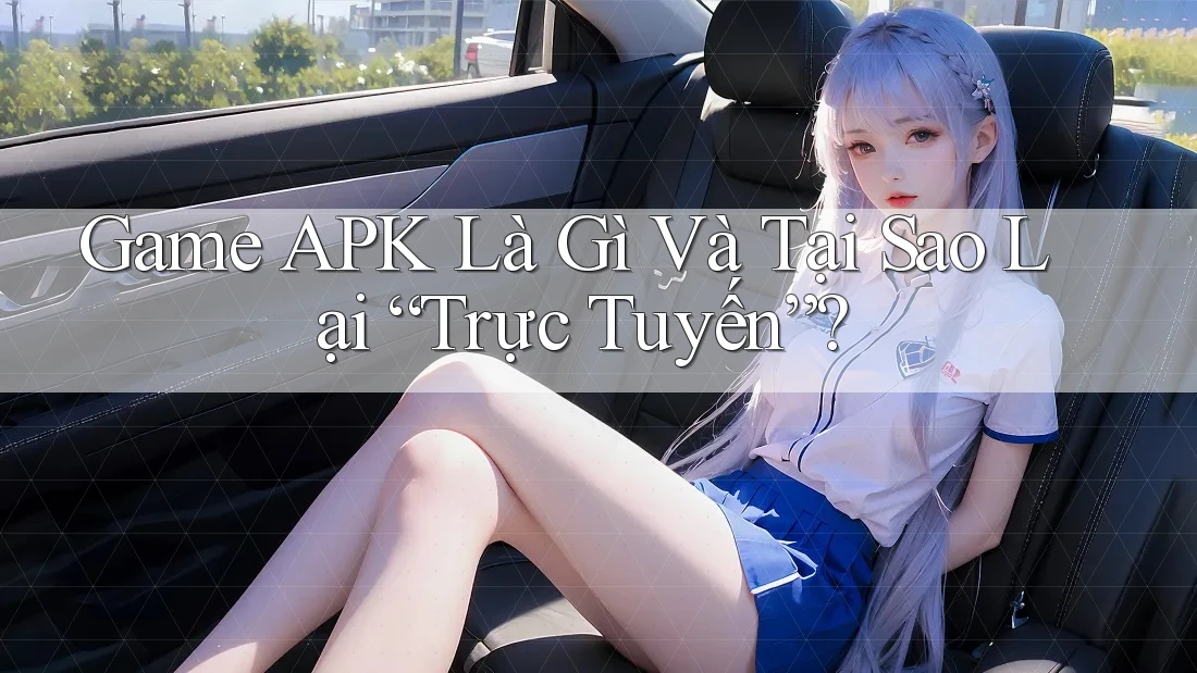 Game APK Là Gì Và Tại Sao Lại “Trực Tuyến”?