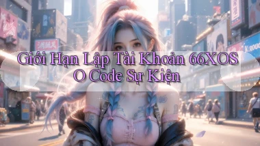 giới hạn lập tài khoản 66xoso code sự kiện