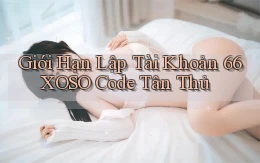 giới hạn lập tài khoản 66xoso code tân thủ