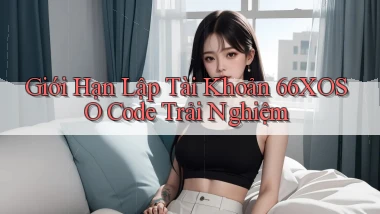giới hạn lập tài khoản 66xoso code trải nghiệm