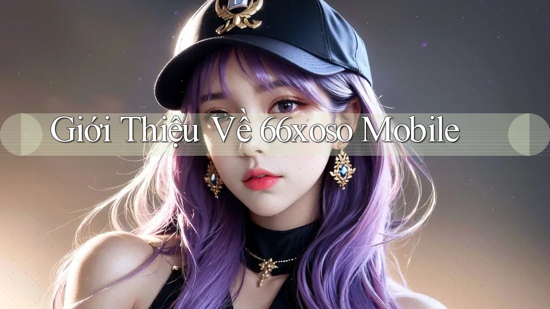 Giới Thiệu Về 66xoso Mobile
