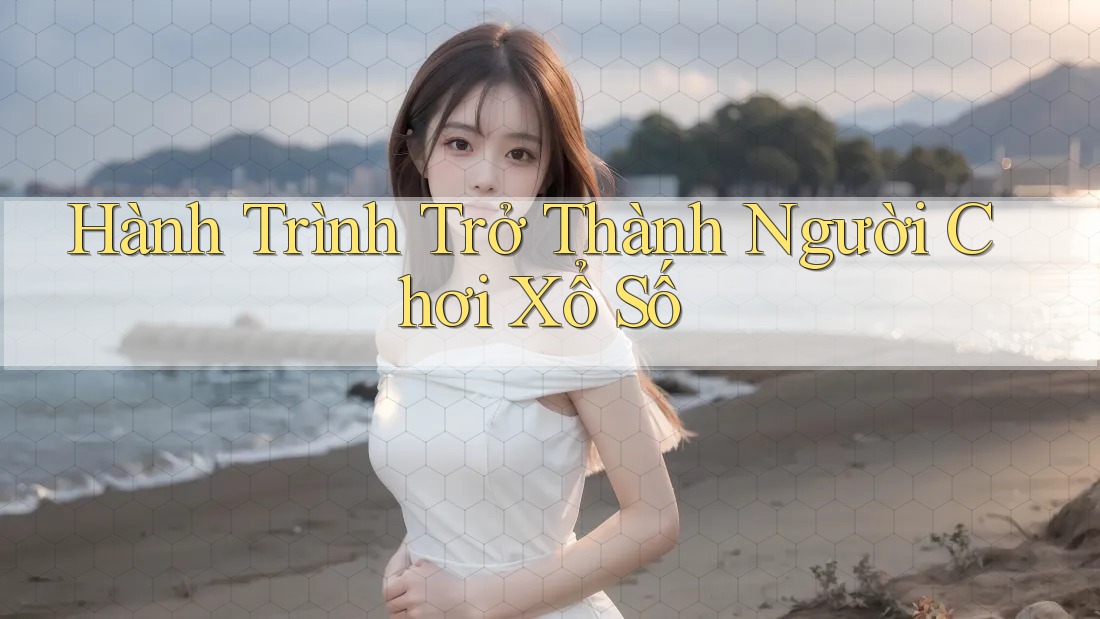 Hành Trình Trở Thành Người Chơi Xổ Số Hành Trình Trở Thành Người Chơi Xổ Số