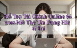 hỗ trợ tài chính online 66xoso mở thẻ tín dụng hiện tại