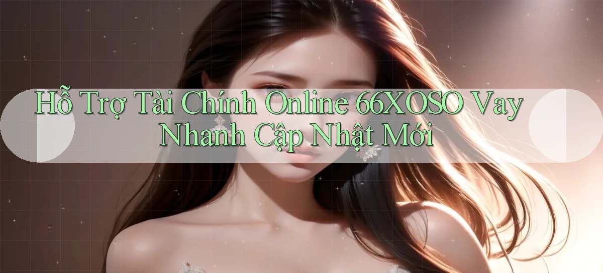 hỗ trợ tài chính online 66xoso vay nhanh cập nhật mới