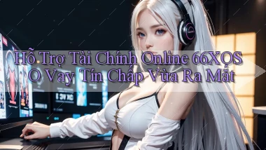 hỗ trợ tài chính online 66xoso vay tín chấp vừa ra mắt