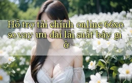 hỗ trợ tài chính online 66xoso vay ưu đãi lãi suất bây giờ