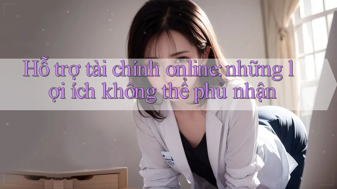 Hỗ trợ tài chính online: những lợi ích không thể phủ nhận Hỗ trợ tài chính online: những lợi ích không thể phủ nhận
