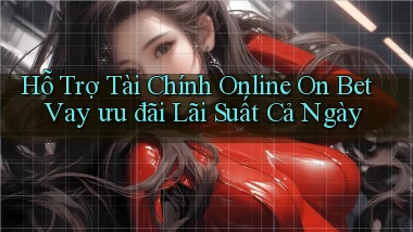 hỗ trợ tài chính online on bet vay ưu đãi lãi suất cả ngày