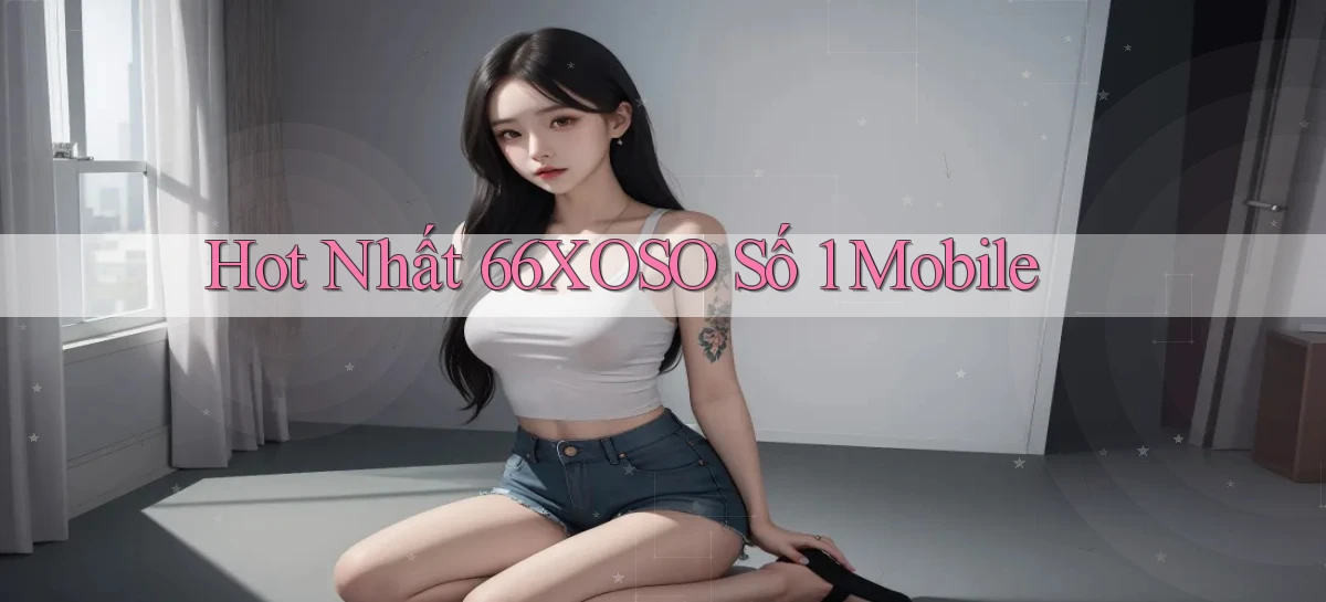 hot nhất 66xoso số 1 mobile
