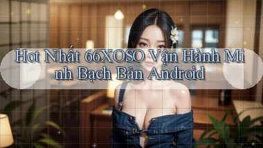 hot nhất 66xoso vận hành minh bạch bản android