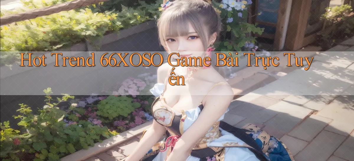 hot trend 66xoso game bài trực tuyến